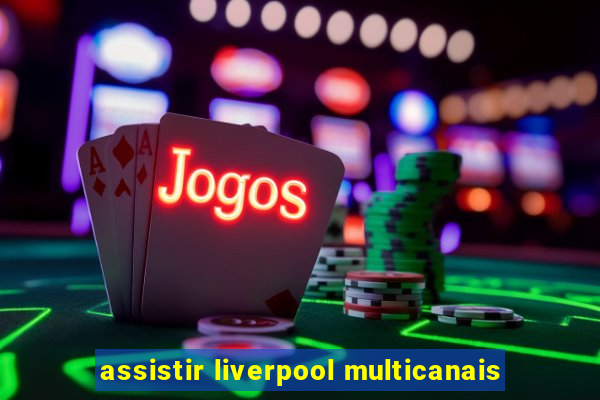 assistir liverpool multicanais